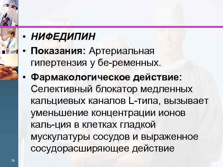  • НИФЕДИПИН • Показания: Артериальная гипертензия у бе ременных. • Фармакологическое действие: Селективный