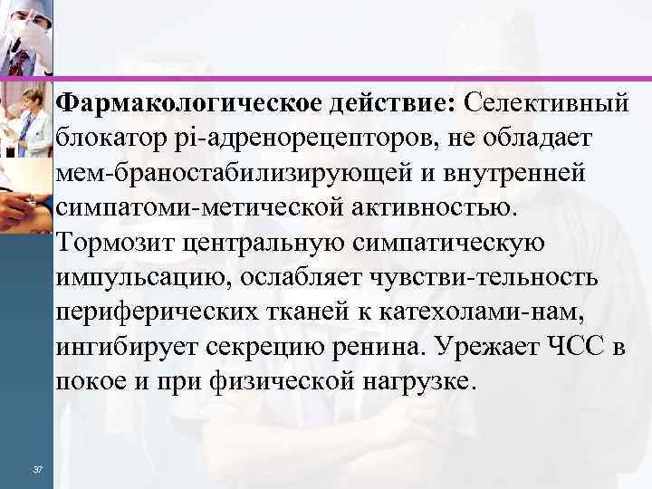  Фармакологическое действие: Селективный блокатор pi адренорецепторов, не обладает мем браностабилизирующей и внутренней симпатоми