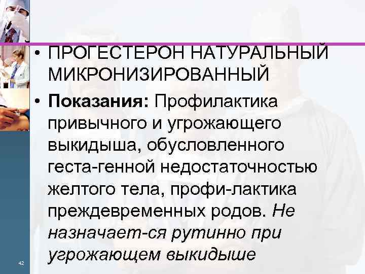 42 • ПРОГЕСТЕРОН НАТУРАЛЬНЫЙ МИКРОНИЗИРОВАННЫЙ • Показания: Профилактика привычного и угрожающего выкидыша, обусловленного геста