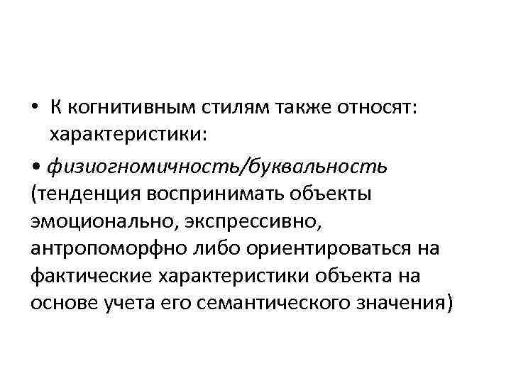  • К когнитивным стилям также относят: характеристики: • физиогномичность/буквальность (тенденция воспринимать объекты эмоционально,