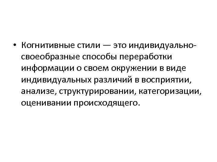  • Когнитивные стили — это индивидуальносвоеобразные способы переработки информации о своем окружении в