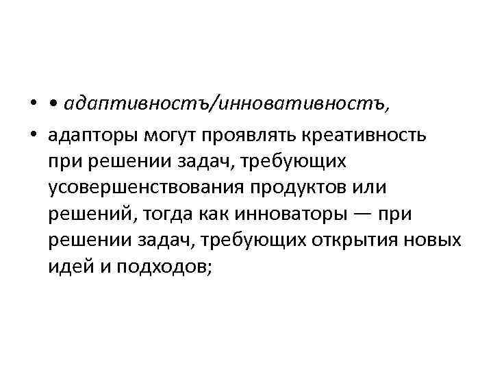  • • адаптивностъ/инновативностъ, • адапторы могут проявлять креативность при решении задач, требующих усовершенствования