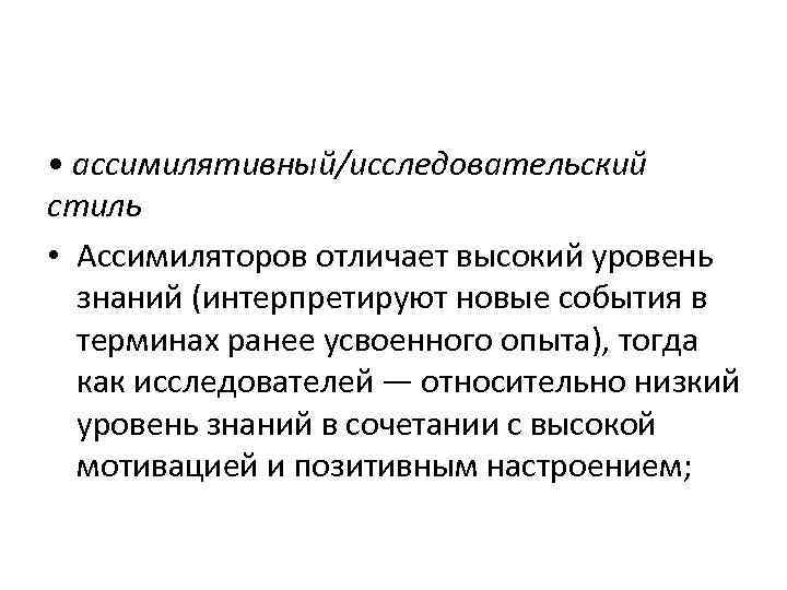  • ассимилятивный/исследовательский стиль • Ассимиляторов отличает высокий уровень знаний (интерпретируют новые события в