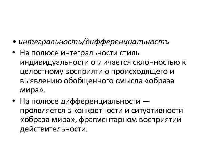  • интегральность/дифференциалъностъ • На полюсе интегральности стиль индивидуальности отличается склонностью к целостному восприятию