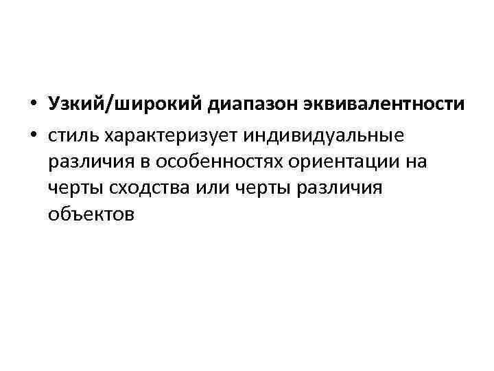  • Узкий/широкий диапазон эквивалентности • стиль характеризует индивидуальные различия в особенностях ориентации на