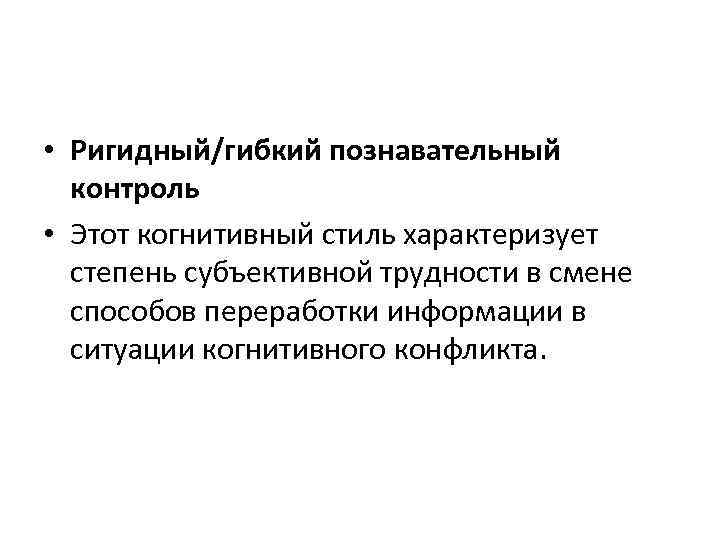  • Ригидный/гибкий познавательный контроль • Этот когнитивный стиль характеризует степень субъективной трудности в