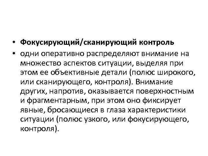  • Фокусирующий/сканирующий контроль • одни оперативно распределяют внимание на множество аспектов ситуации, выделяя