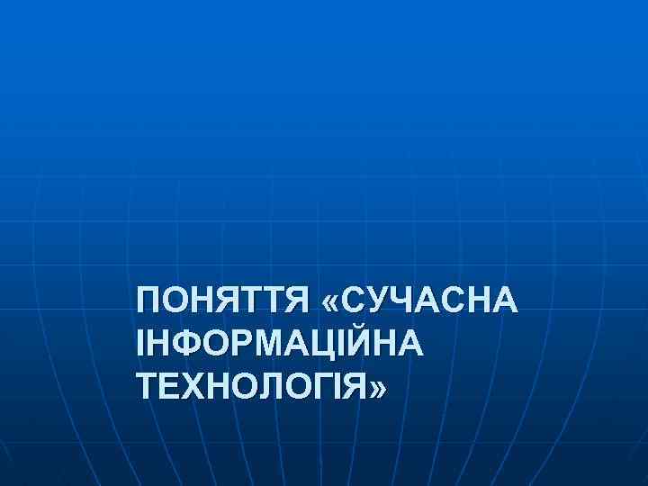 ПОНЯТТЯ «СУЧАСНА ІНФОРМАЦІЙНА ТЕХНОЛОГІЯ» 