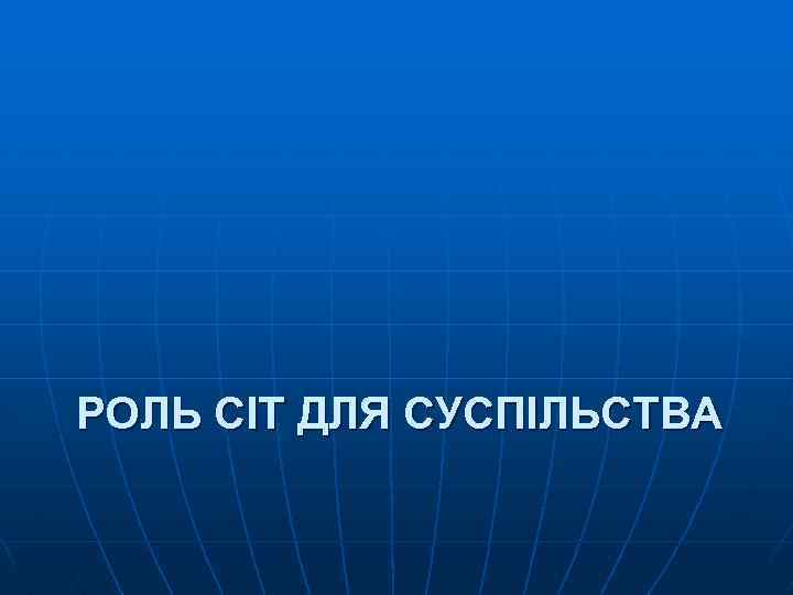 РОЛЬ СІТ ДЛЯ СУСПІЛЬСТВА 