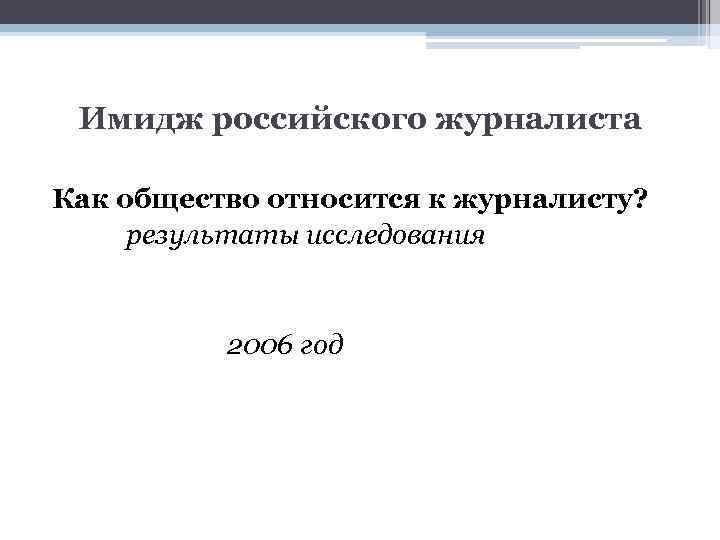 Имидж российского журналиста Как общество относится к журналисту? результаты исследования 2006 год 