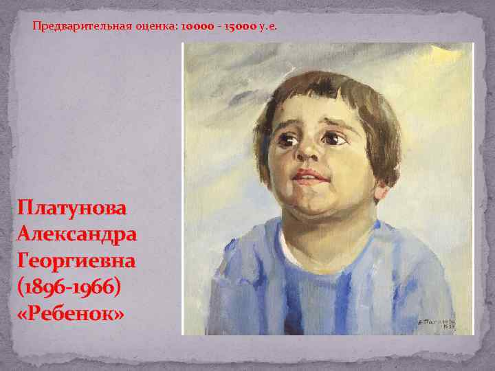 Предварительная оценка: 10000 - 15000 у. е. Платунова Александра Георгиевна (1896 -1966) «Ребенок» 