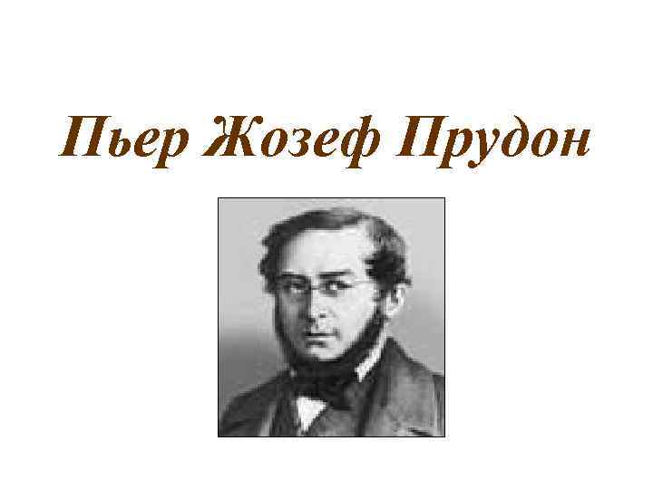 Пьер жозеф прудон. Пьер-Жозе́ф Прудо́н. П Ж Прудон основные идеи. Прудон Пьер Жозеф презентация. Известный тезис п.ж. Прудона:.