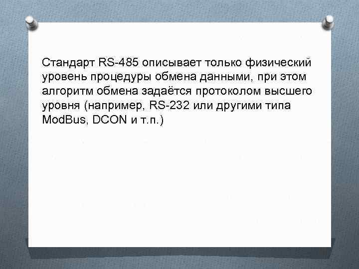 Стандарт RS-485 описывает только физический уровень процедуры обмена данными, при этом алгоритм обмена задаётся