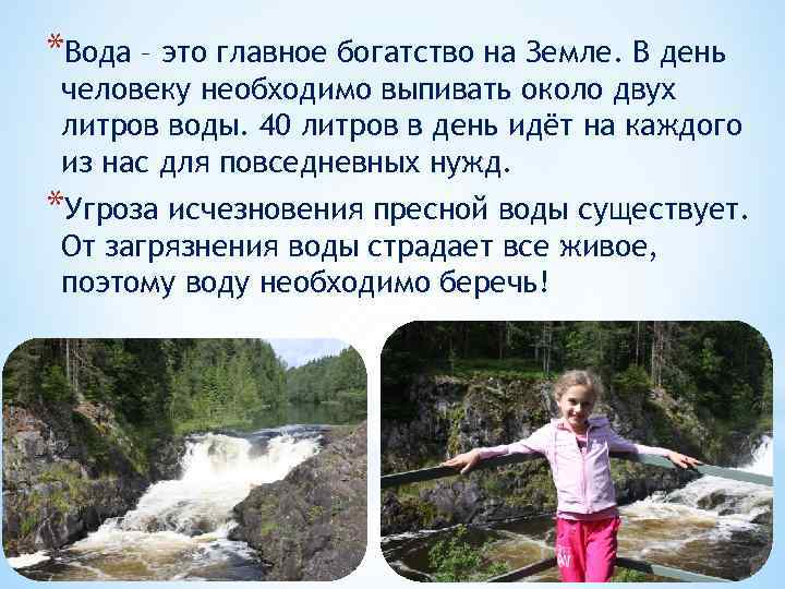 *Вода – это главное богатство на Земле. В день человеку необходимо выпивать около двух