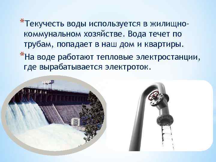 *Текучесть воды используется в жилищнокоммунальном хозяйстве. Вода течет по трубам, попадает в наш дом