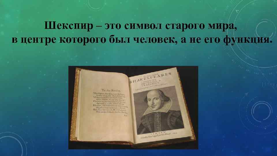 Шекспир – это символ старого мира, в центре которого был человек, а не его