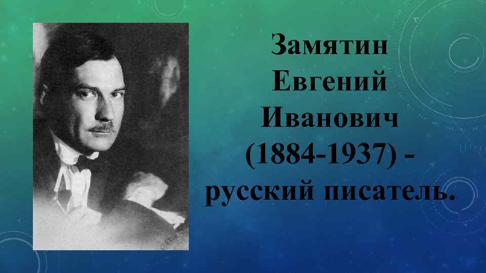 Замятин Евгений Иванович (1884 -1937) русский писатель. 