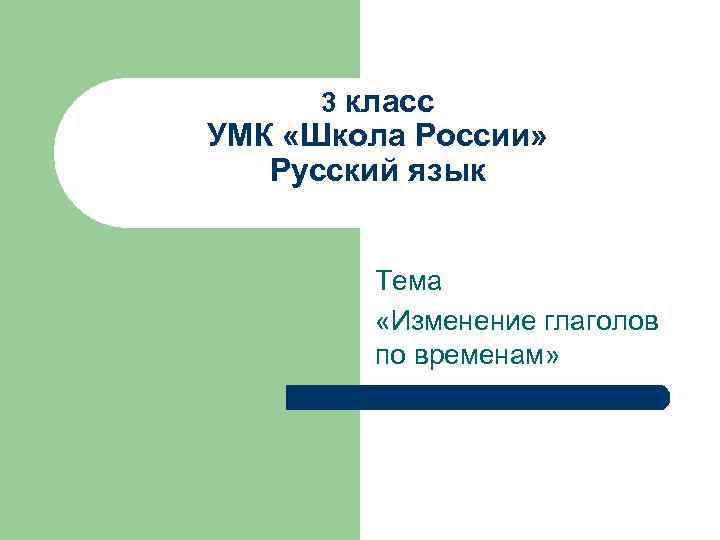 3 класс УМК «Школа России» Русский язык Тема «Изменение глаголов по временам» 