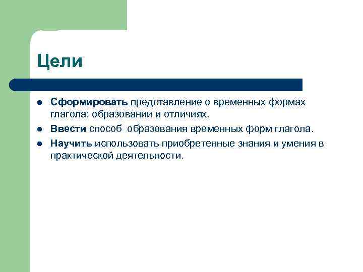 Цели l l l Сформировать представление о временных формах глагола: образовании и отличиях. Ввести