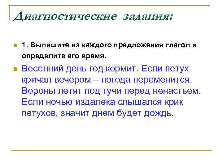 Диагностические задания: n n 1. Выпишите из каждого предложения глагол и определите его время.