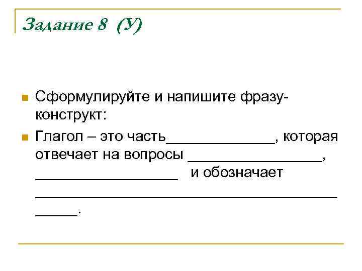 Задание 8 (У) n n Сформулируйте и напишите фразуконструкт: Глагол – это часть_______, которая