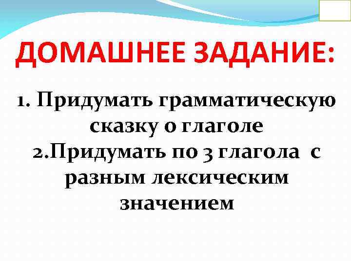 ДОМАШНЕЕ ЗАДАНИЕ: 1. Придумать грамматическую сказку о глаголе 2. Придумать по 3 глагола с