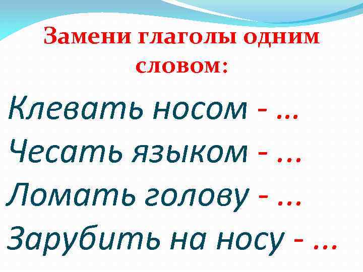 Замени глаголы одним словом: Клевать носом - … Чесать языком -. . . Ломать