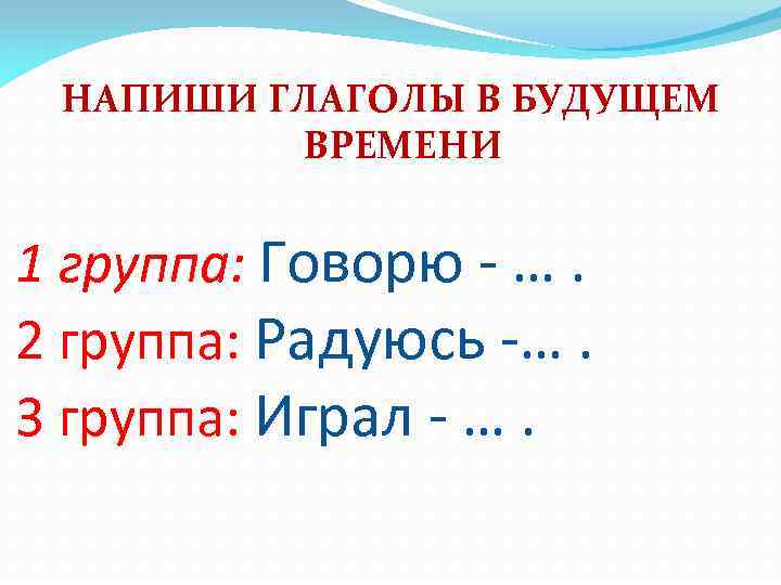 НАПИШИ ГЛАГОЛЫ В БУДУЩЕМ ВРЕМЕНИ 1 группа: Говорю - …. 2 группа: Радуюсь -….