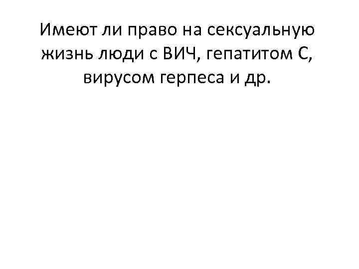 Имеют ли право на сексуальную жизнь люди с ВИЧ, гепатитом С, вирусом герпеса и