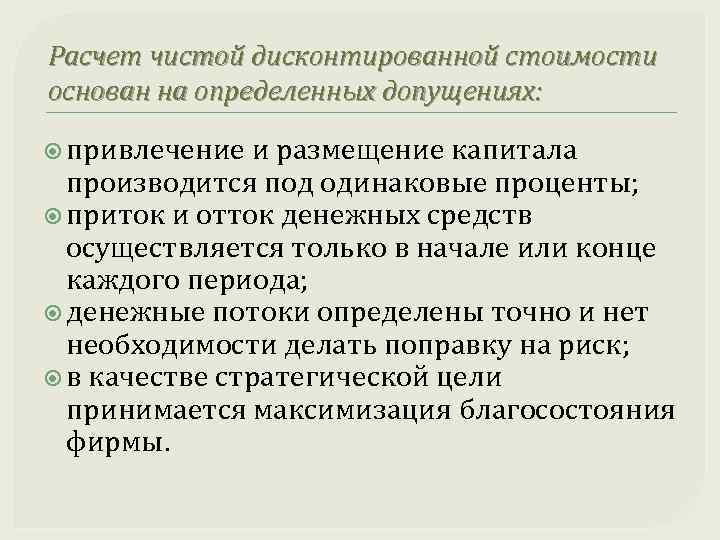 Расчет чистой дисконтированной стоимости основан на определенных допущениях: привлечение и размещение капитала производится под