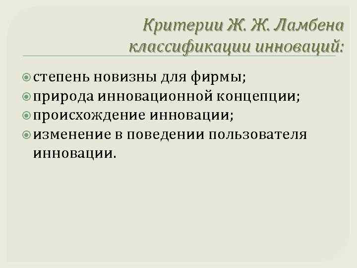 Критерии Ж. Ж. Ламбена классификации инноваций: степень новизны для фирмы; природа инновационной концепции; происхождение