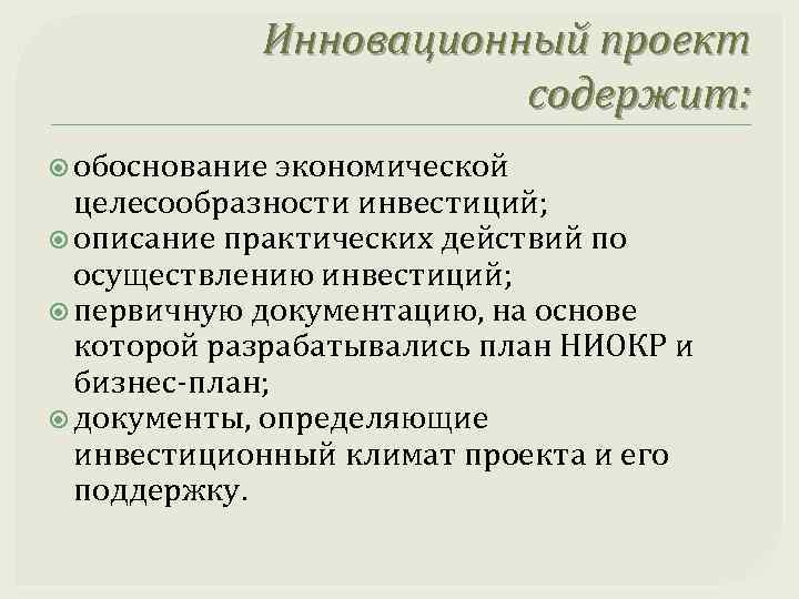 Инновационный проект содержит: обоснование экономической целесообразности инвестиций; описание практических действий по осуществлению инвестиций; первичную