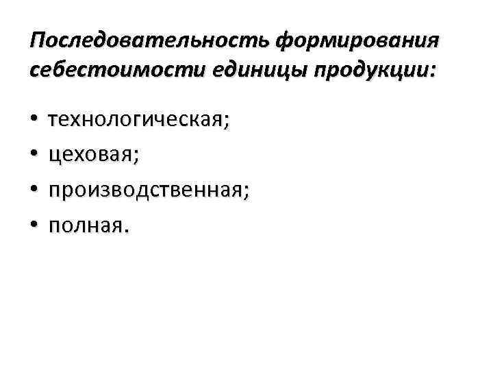 Последовательность формирования себестоимости единицы продукции: • • технологическая; цеховая; производственная; полная. 