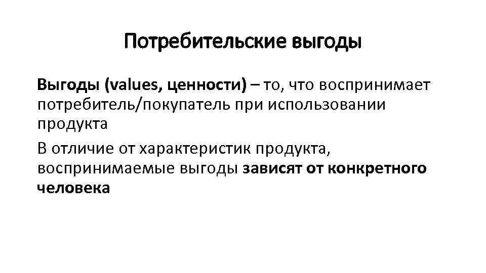 Потребительские выгоды Выгоды (values, ценности) – то, что воспринимает потребитель/покупатель при использовании продукта В