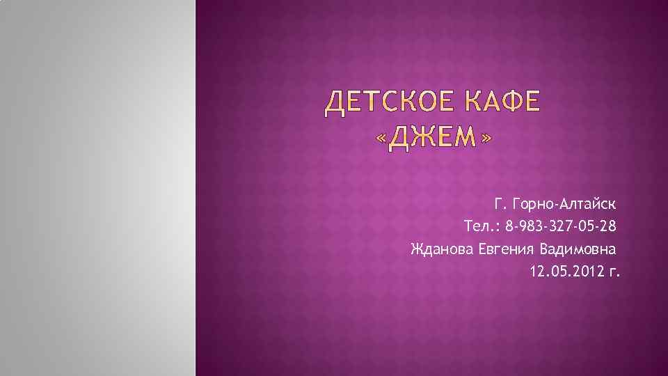 Г. Горно-Алтайск Тел. : 8 -983 -327 -05 -28 Жданова Евгения Вадимовна 12. 05.