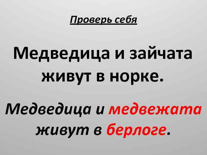 Проверь себя Медведица и зайчата живут в норке. Медведица и медвежата живут в берлоге.