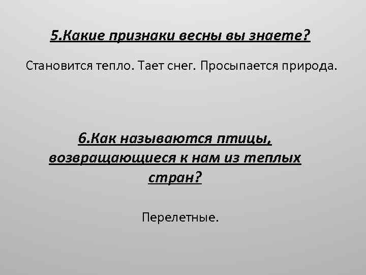 5. Какие признаки весны вы знаете? Становится тепло. Тает снег. Просыпается природа. 6. Как