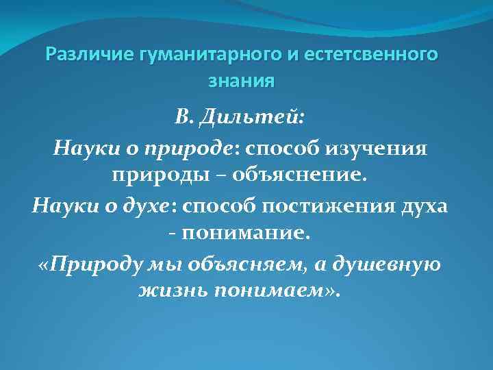 Различие гуманитарного и естетсвенного знания В. Дильтей: Науки о природе: способ изучения природы –