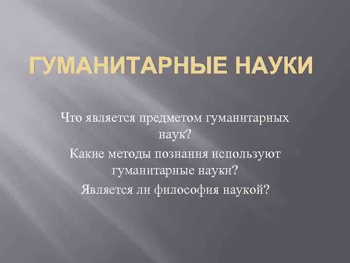 ГУМАНИТАРНЫЕ НАУКИ Что является предметом гуманитарных наук? Какие методы познания используют гуманитарные науки? Является