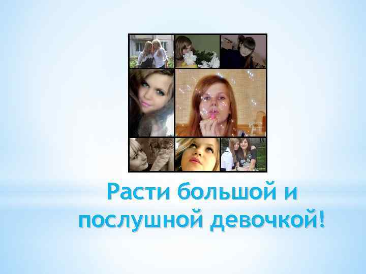 Расти большой и послушной девочкой! 
