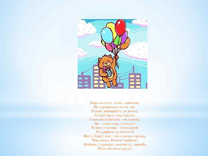 Годы мчатся, жаль, конечно, Не задержишь их на час. Знаем: молодость не вечна, И