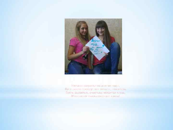 Желаем здоровья на долгие годы, Пусть милю пройдут все печали, невзгоды, Пусть радостью, счастьем