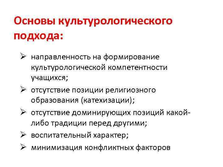 Основы культурологического подхода: Ø направленность на формирование культурологической компетентности учащихся; Ø отсутствие позиции религиозного