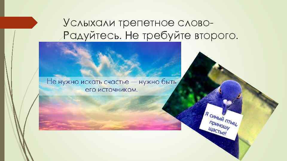 Услыхали трепетное слово. Радуйтесь. Не требуйте второго. 