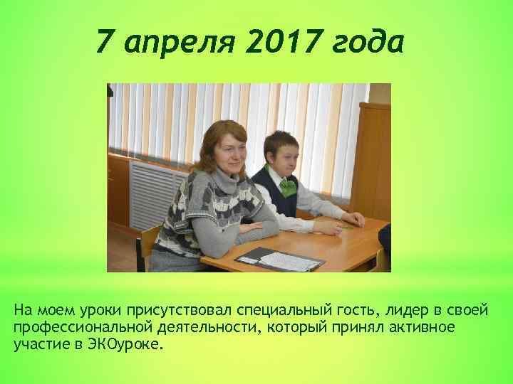 7 апреля 2017 года На моем уроки присутствовал специальный гость, лидер в своей профессиональной