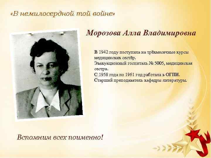  «В немилосердной той войне» Морозова Алла Владимировна В 1942 году поступила на трёхмесячные