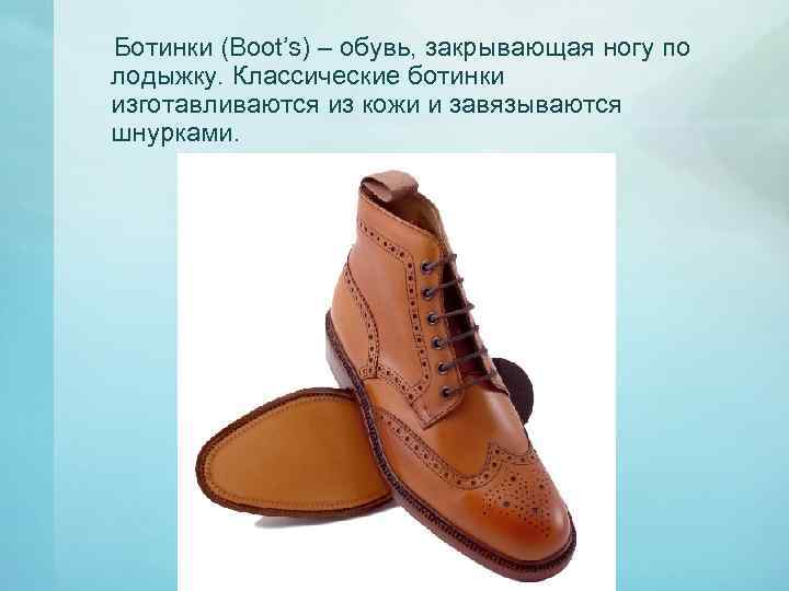 Ботинки (Boot’s) – обувь, закрывающая ногу по лодыжку. Классические ботинки изготавливаются из кожи и