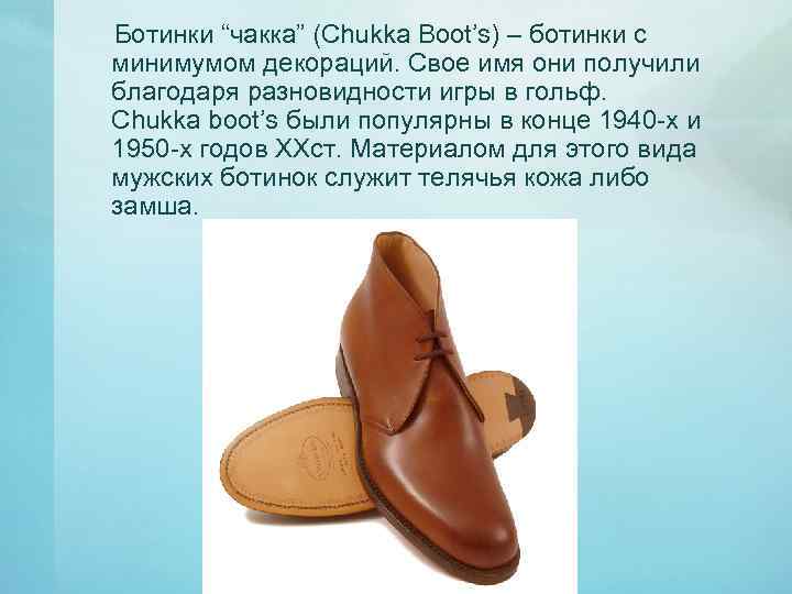 Ботинки “чакка” (Chukka Boot’s) – ботинки с минимумом декораций. Свое имя они получили благодаря