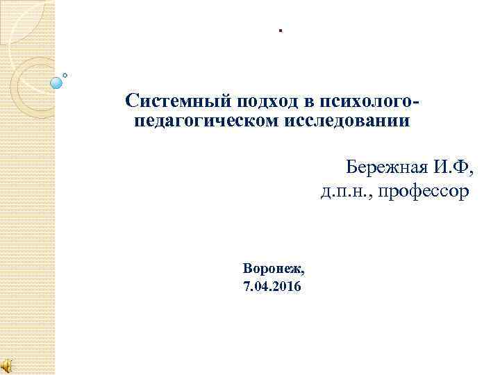. Системный подход в психологопедагогическом исследовании Бережная И. Ф, д. п. н. , профессор