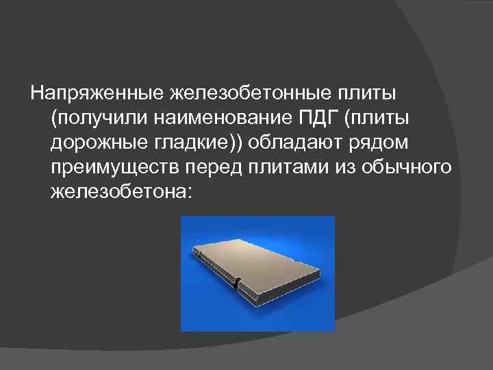 Напряженные железобетонные плиты (получили наименование ПДГ (плиты дорожные гладкие)) обладают рядом преимуществ перед плитами